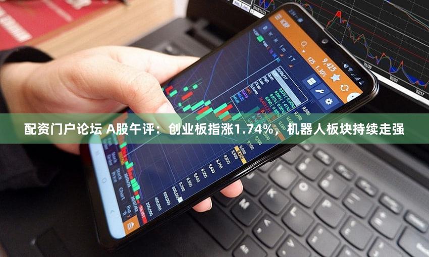 配资门户论坛 A股午评：创业板指涨1.74%，机器人板块持续走强