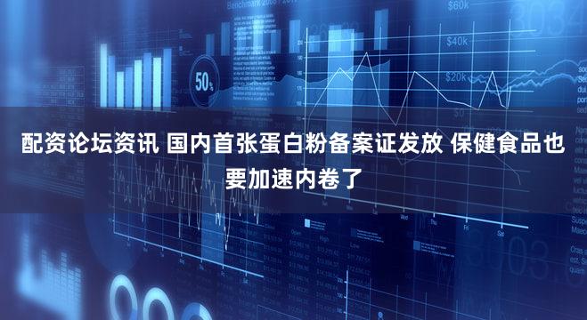 配资论坛资讯 国内首张蛋白粉备案证发放 保健食品也要加速内卷了