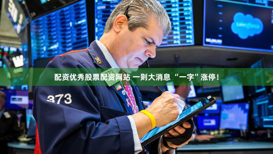 配资优秀股票配资网站 一则大消息 “一字”涨停！