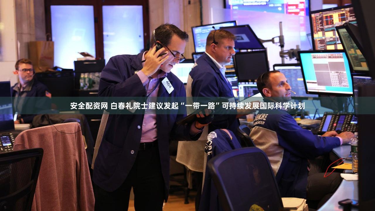 安全配资网 白春礼院士建议发起“一带一路”可持续发展国际科学计划