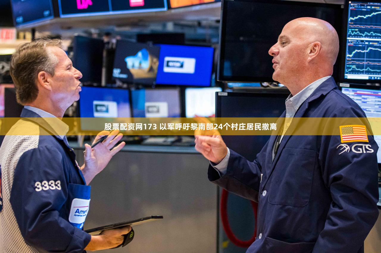 股票配资网173 以军呼吁黎南部24个村庄居民撤离