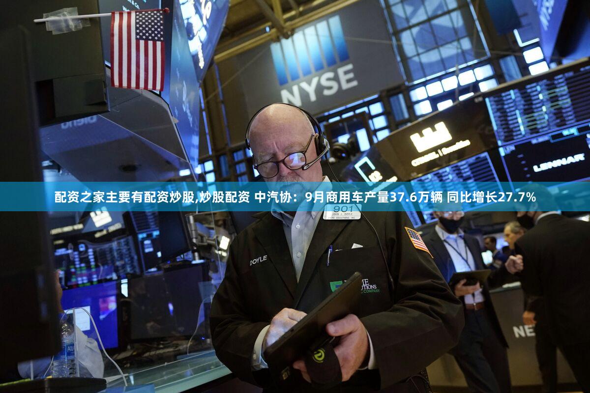 配资之家主要有配资炒股,炒股配资 中汽协：9月商用车产量37.6万辆 同比增长27.7%