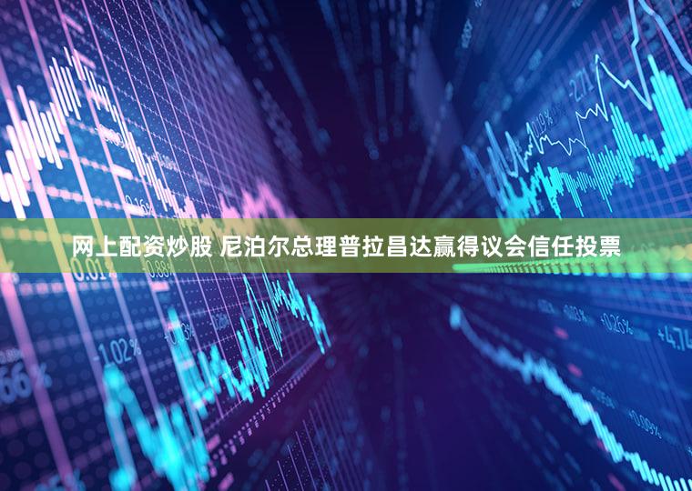 网上配资炒股 尼泊尔总理普拉昌达赢得议会信任投票