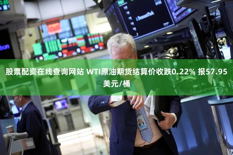 股票配资在线查询网站 WTI原油期货结算价收跌0.22% 报57.95美元/桶