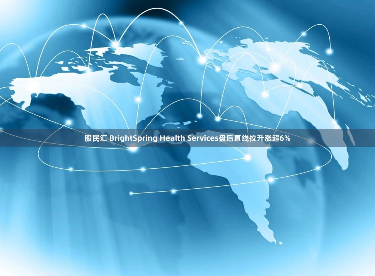 股民汇 BrightSpring Health Services盘后直线拉升涨超6%