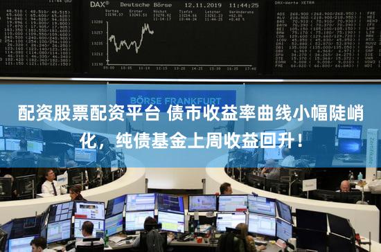 配资股票配资平台 债市收益率曲线小幅陡峭化,纯债基金上周收益回升!