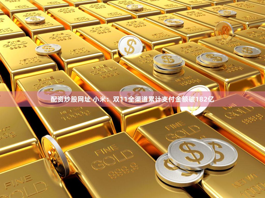 配资炒股网址 小米：双11全渠道累计支付金额破182亿