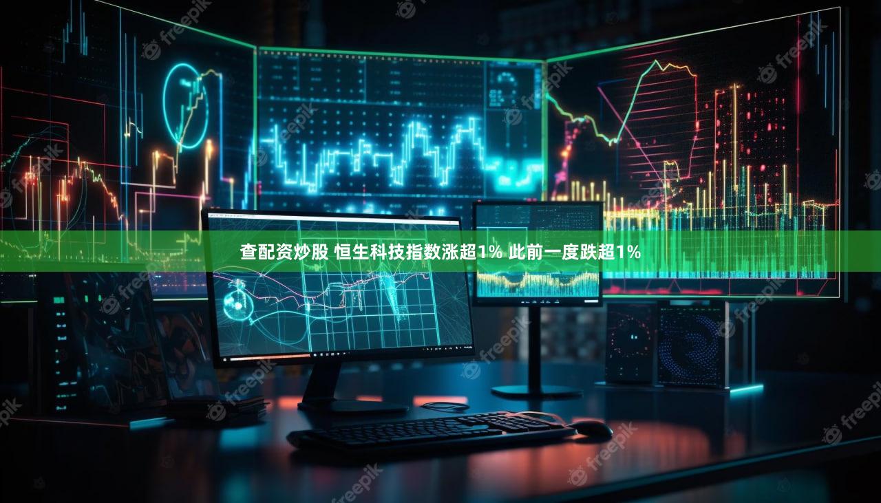 查配资炒股 恒生科技指数涨超1% 此前一度跌超1%