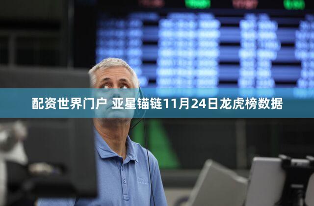 配资世界门户 亚星锚链11月24日龙虎榜数据