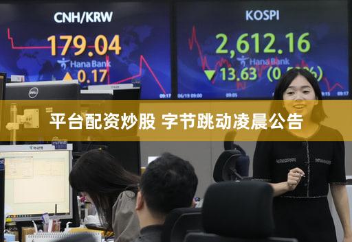 平台配资炒股 字节跳动凌晨公告