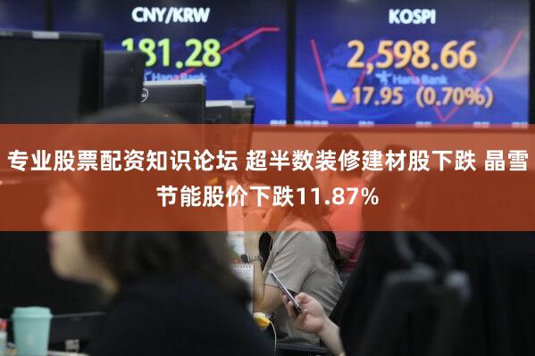 专业股票配资知识论坛 超半数装修建材股下跌 晶雪节能股价下跌11.87%