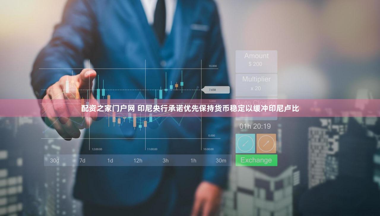 配资之家门户网 印尼央行承诺优先保持货币稳定以缓冲印尼卢比