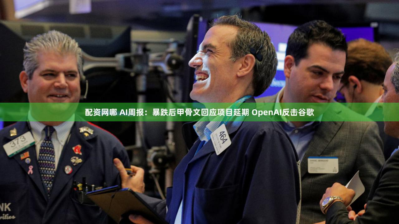 配资网哪 AI周报：暴跌后甲骨文回应项目延期 OpenAI反击谷歌