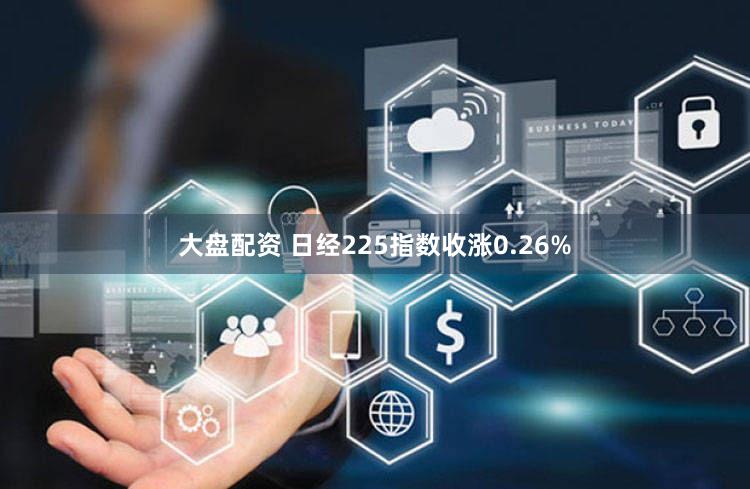大盘配资 日经225指数收涨0.26%