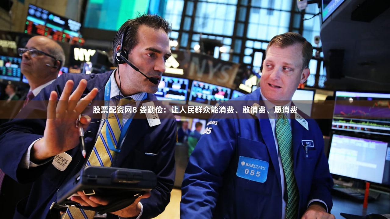股票配资网8 娄勤俭：让人民群众能消费、敢消费、愿消费
