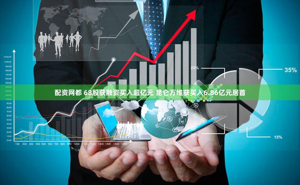 配资网都 68股获融资买入超亿元 昆仑万维获买入6.86亿元居首