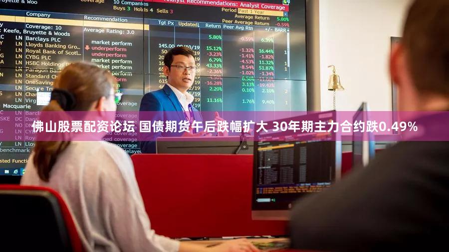 佛山股票配资论坛 国债期货午后跌幅扩大 30年期主力合约跌0.49%