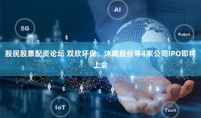 股民股票配资论坛 双欣环保、沐曦股份等4家公司IPO即将上会