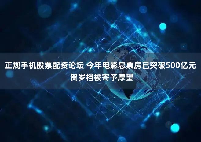 正规手机股票配资论坛 今年电影总票房已突破500亿元 贺岁档被寄予厚望