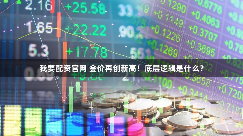 我要配资官网 金价再创新高！底层逻辑是什么？