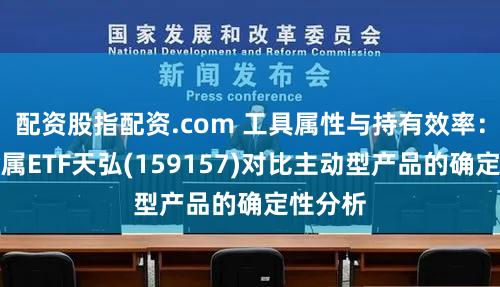 配资股指配资.com 工具属性与持有效率:有色金属ETF天弘(159157)对比主动型产品的确定性分析