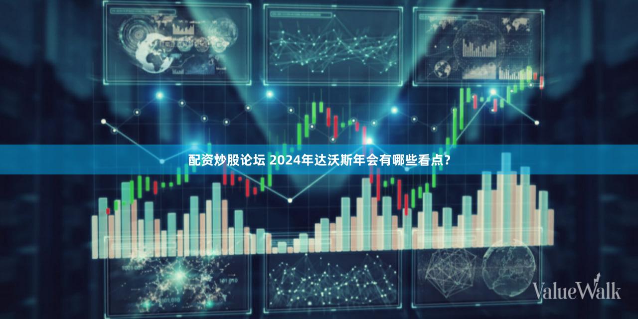 配资炒股论坛 2024年达沃斯年会有哪些看点？