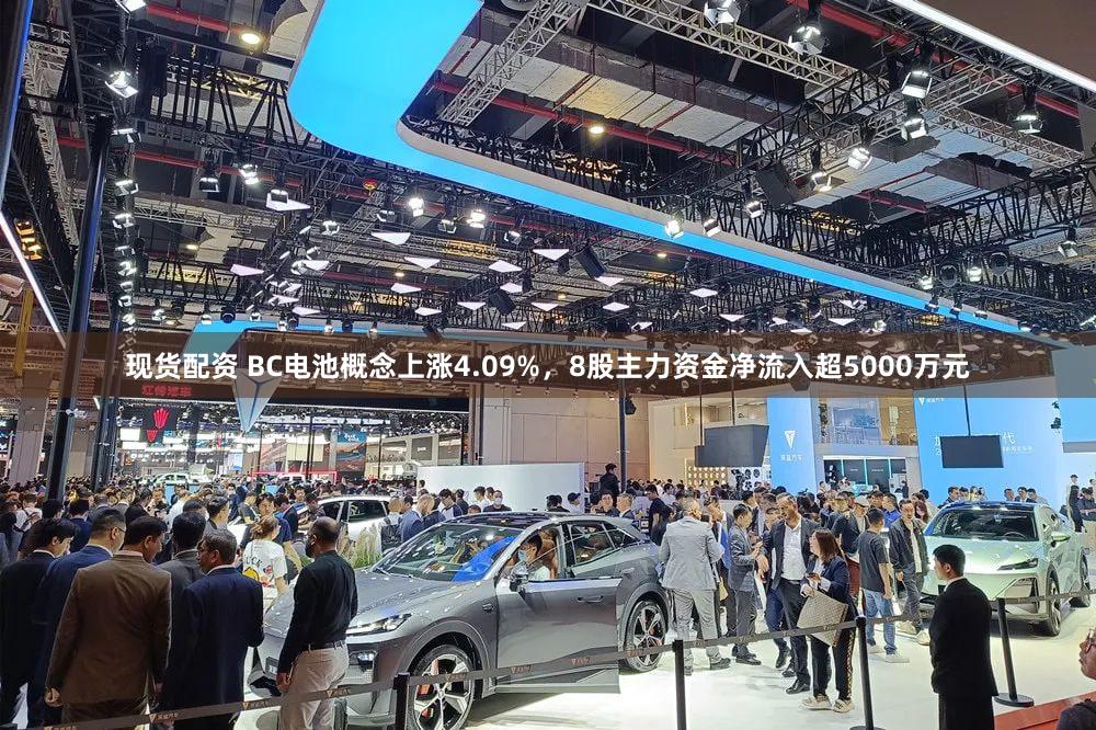 现货配资 BC电池概念上涨4.09%，8股主力资金净流入超5000万元
