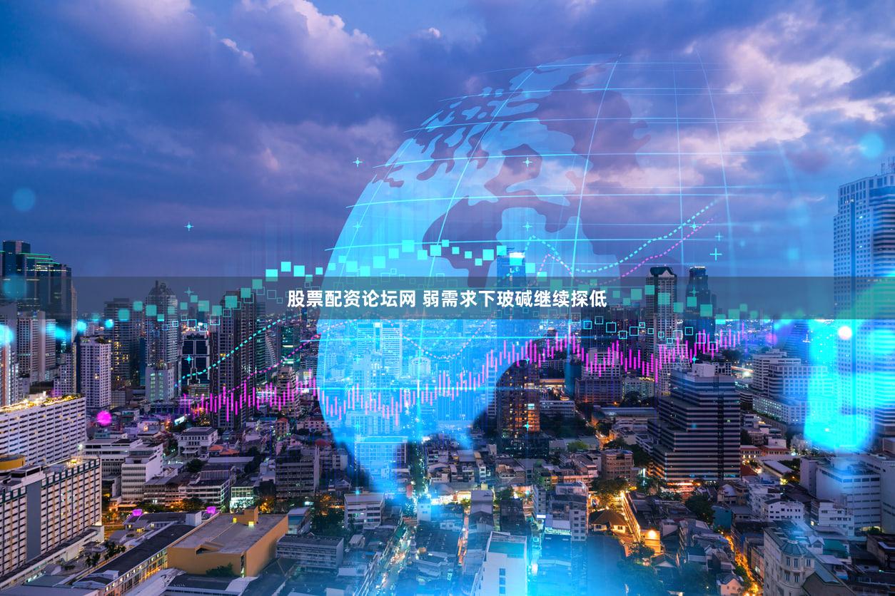 股票配资论坛网 弱需求下玻碱继续探低