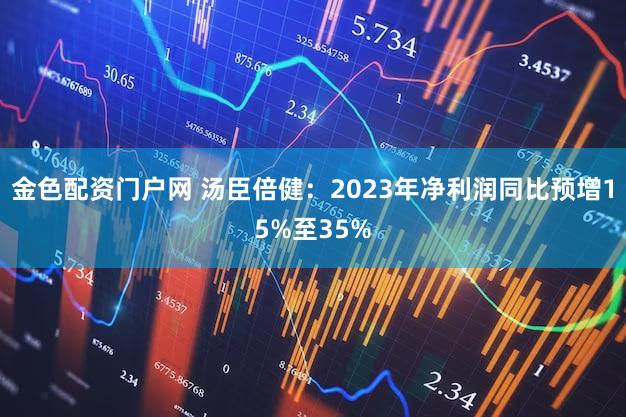 金色配资门户网 汤臣倍健：2023年净利润同比预增15%至35%