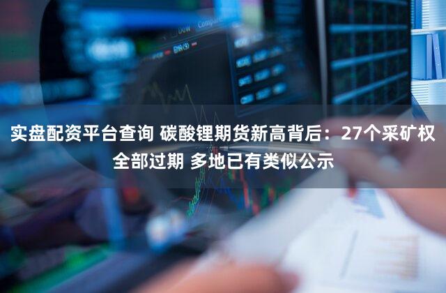 实盘配资平台查询 碳酸锂期货新高背后：27个采矿权全部过期 多地已有类似公示