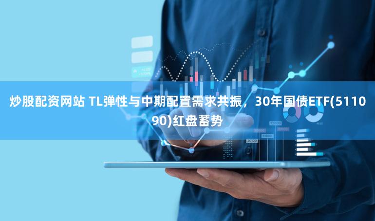 炒股配资网站 TL弹性与中期配置需求共振，30年国债ETF(511090)红盘蓄势