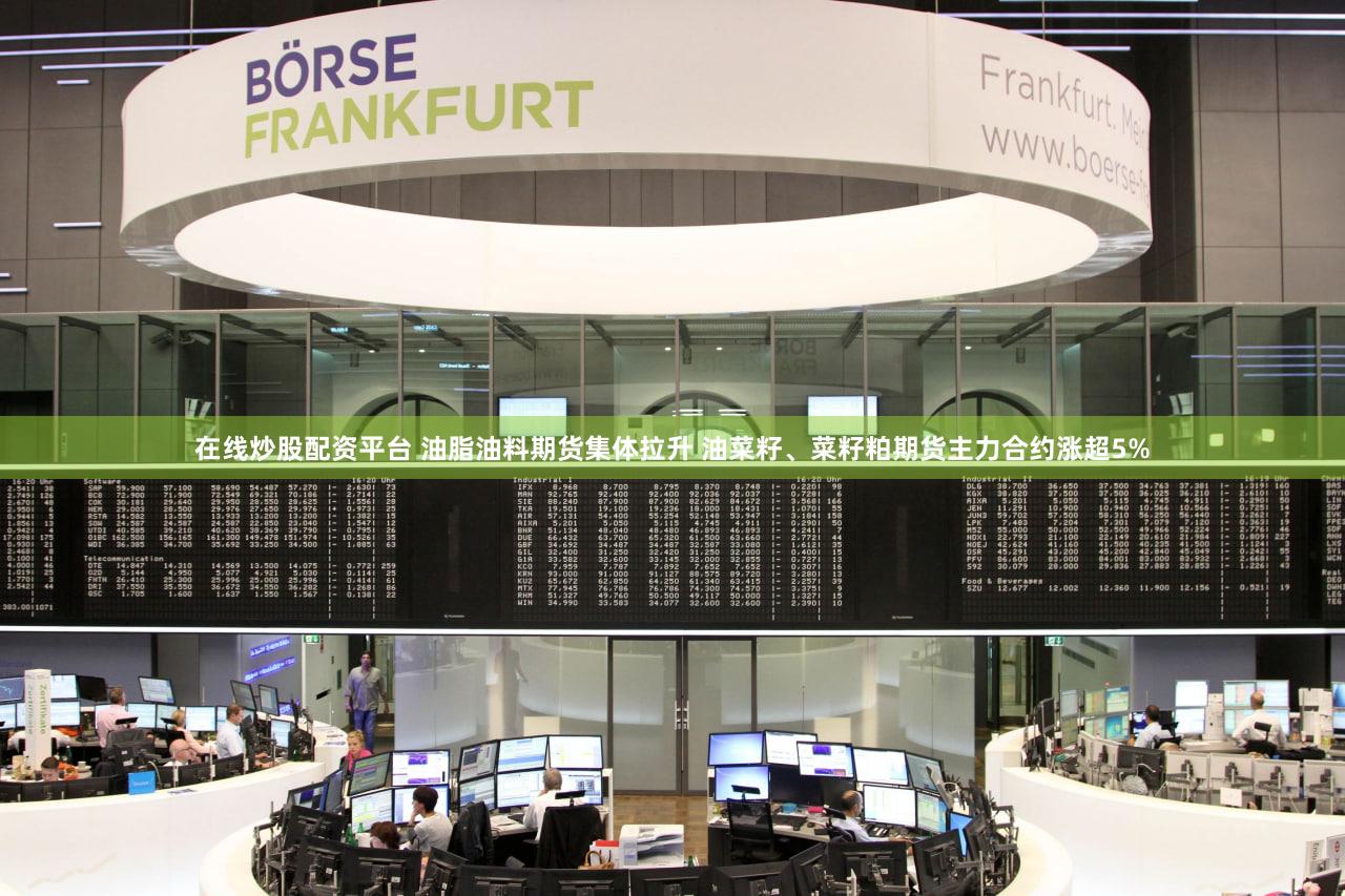 在线炒股配资平台 油脂油料期货集体拉升 油菜籽、菜籽粕期货主力合约涨超5%