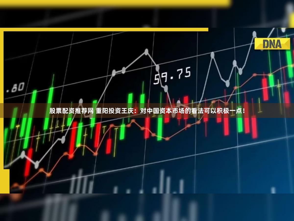 股票配资推荐网 重阳投资王庆：对中国资本市场的看法可以积极一点！