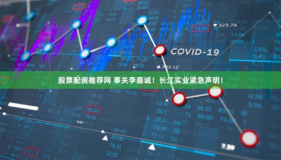 股票配资推荐网 事关李嘉诚!长江实业紧急声明!