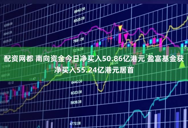 配资网都 南向资金今日净买入50.86亿港元 盈富基金获净买入55.24亿港元居首