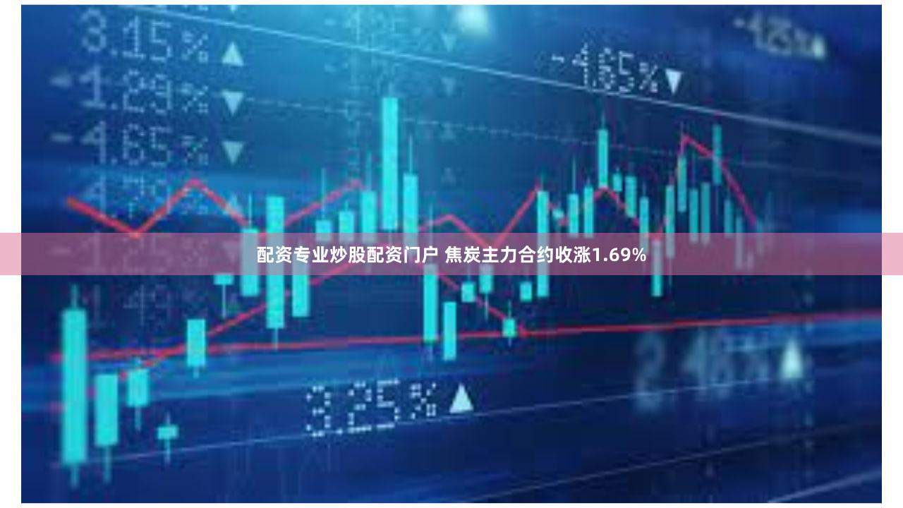 配资专业炒股配资门户 焦炭主力合约收涨1.69%