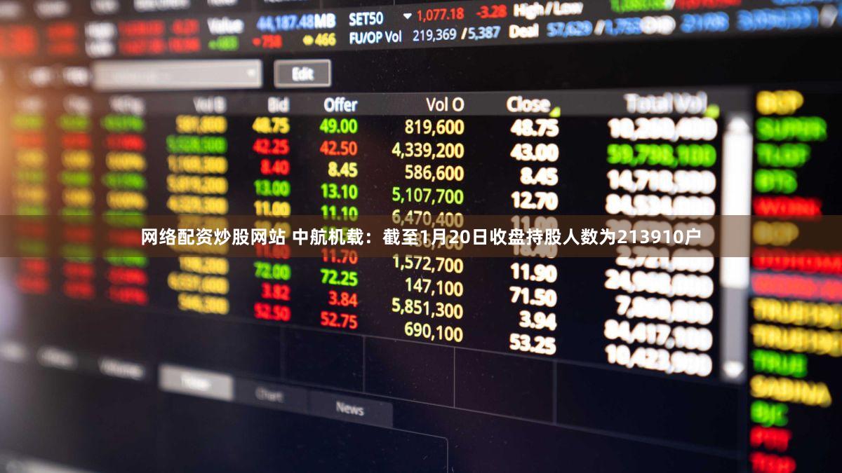 网络配资炒股网站 中航机载：截至1月20日收盘持股人数为213910户