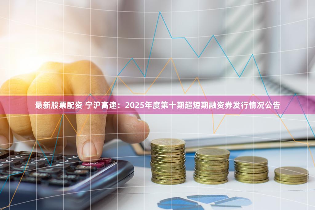 最新股票配资 宁沪高速：2025年度第十期超短期融资券发行情况公告