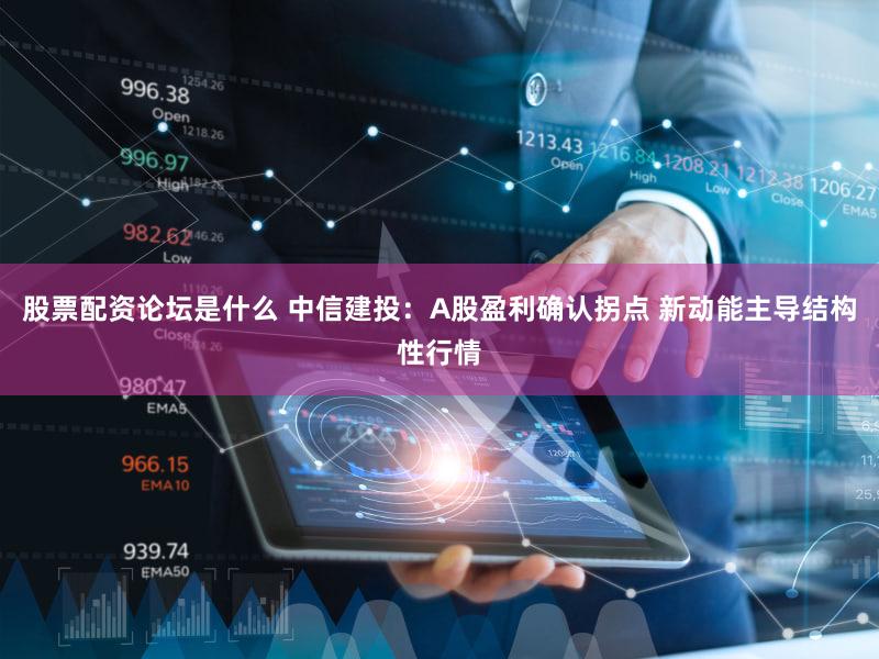 股票配资论坛是什么 中信建投:A股盈利确认拐点 新动能主导结构性行情