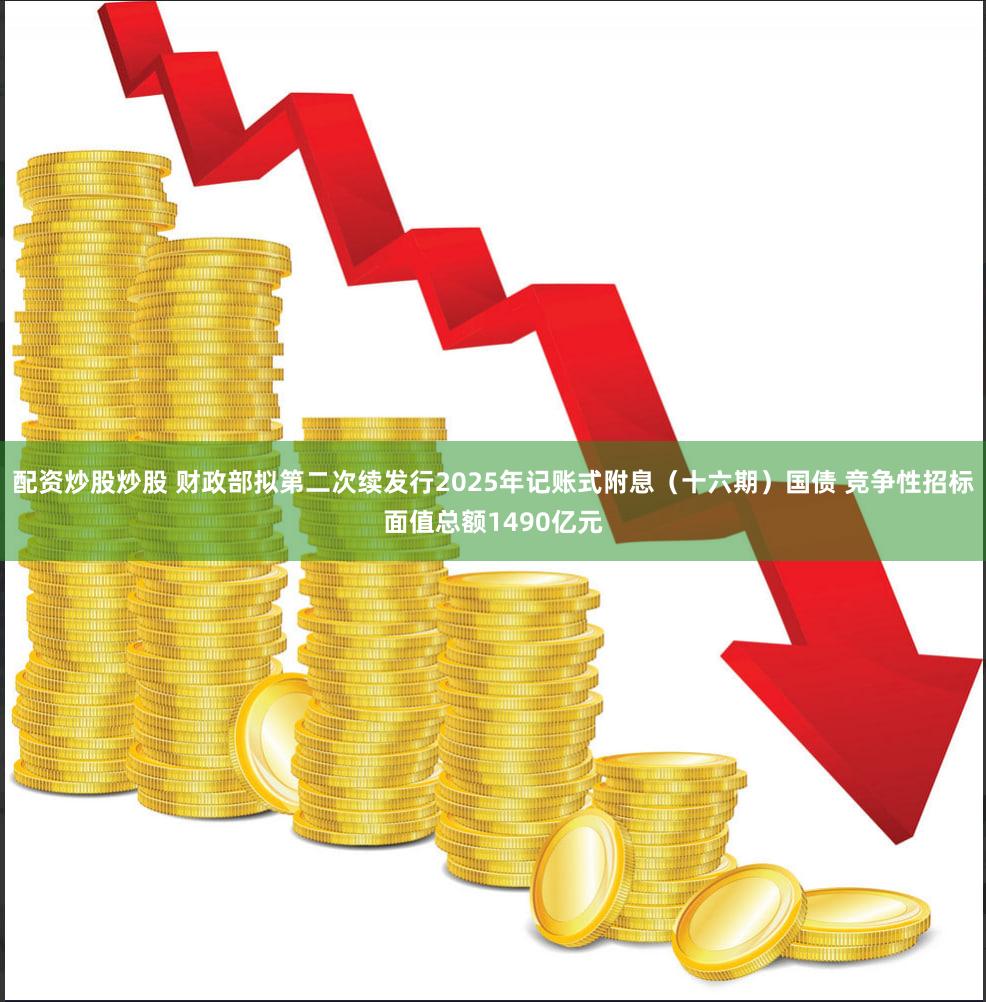 配资炒股炒股 财政部拟第二次续发行2025年记账式附息（十六期）国债 竞争性招标面值总额1490亿元