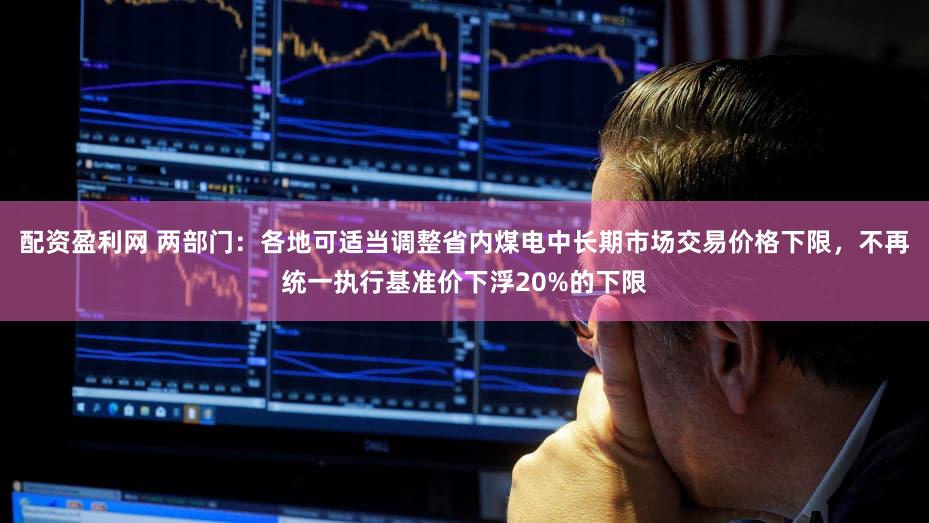 配资盈利网 两部门：各地可适当调整省内煤电中长期市场交易价格下限，不再统一执行基准价下浮20%的下限