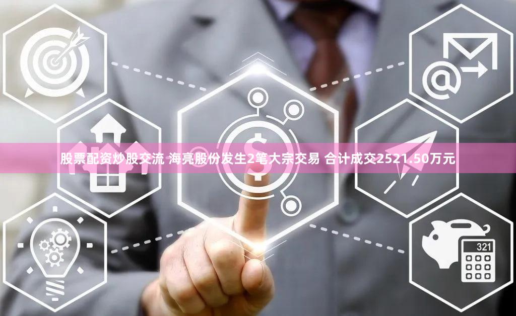 股票配资炒股交流 海亮股份发生2笔大宗交易 合计成交2521.50万元