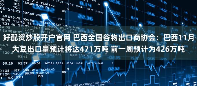 好配资炒股开户官网 巴西全国谷物出口商协会：巴西11月大豆出口量预计将达471万吨 前一周预计为426万吨