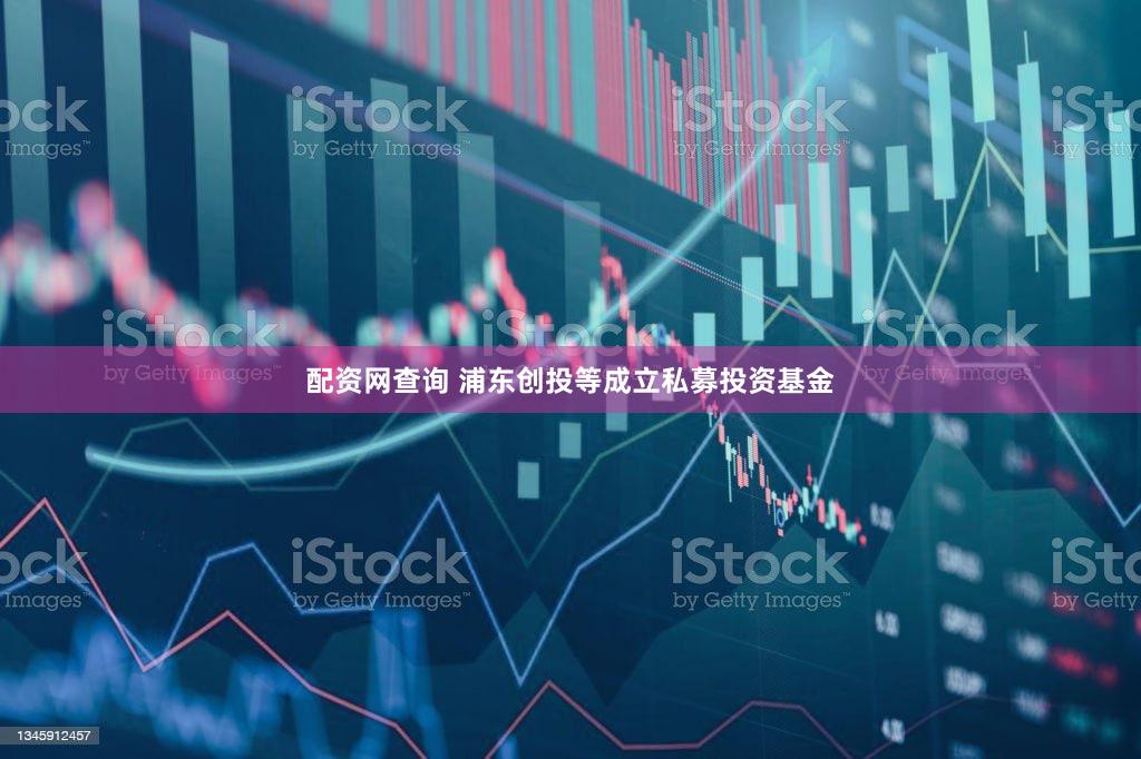 配资网查询 浦东创投等成立私募投资基金