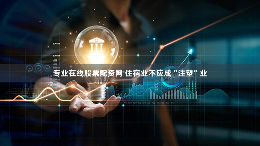 专业在线股票配资网 住宿业不应成“注塑”业