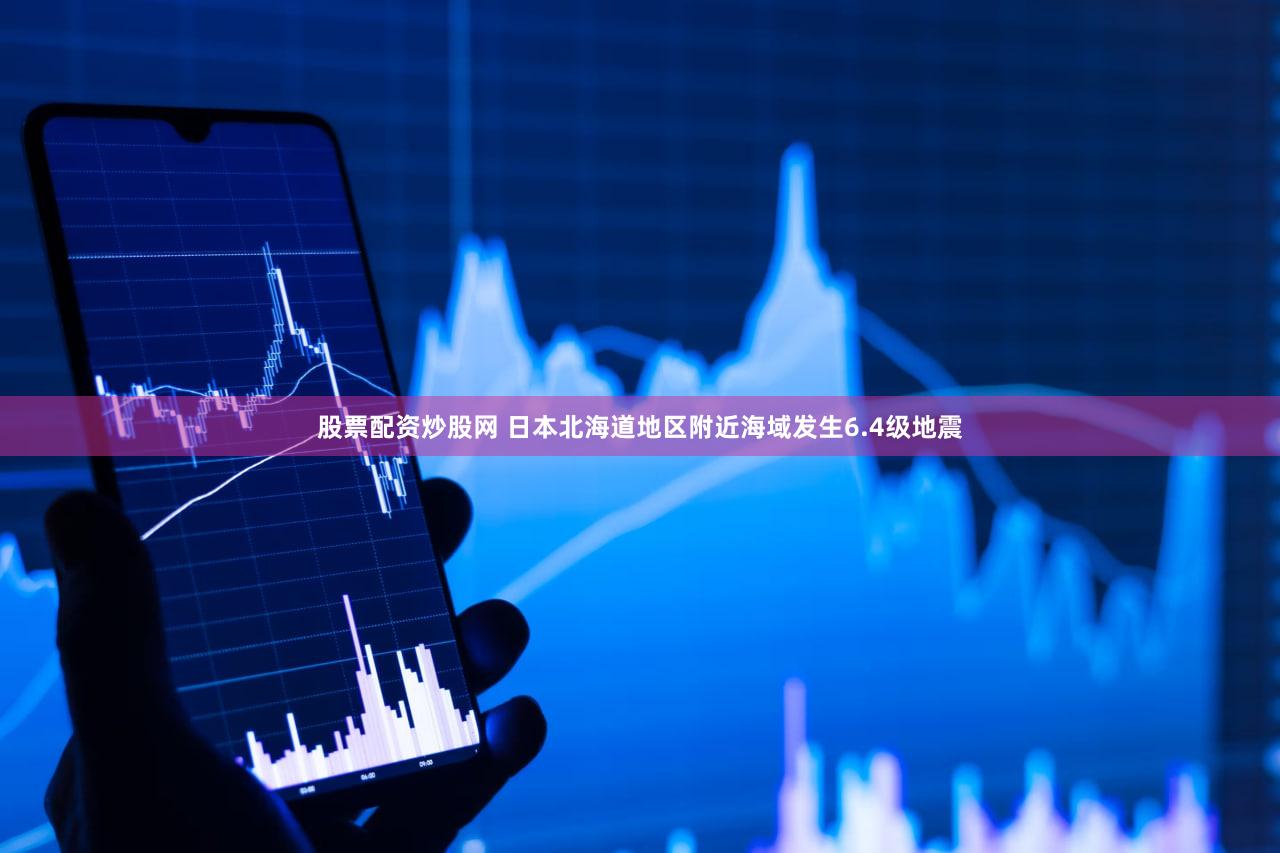 股票配资炒股网 日本北海道地区附近海域发生6.4级地震