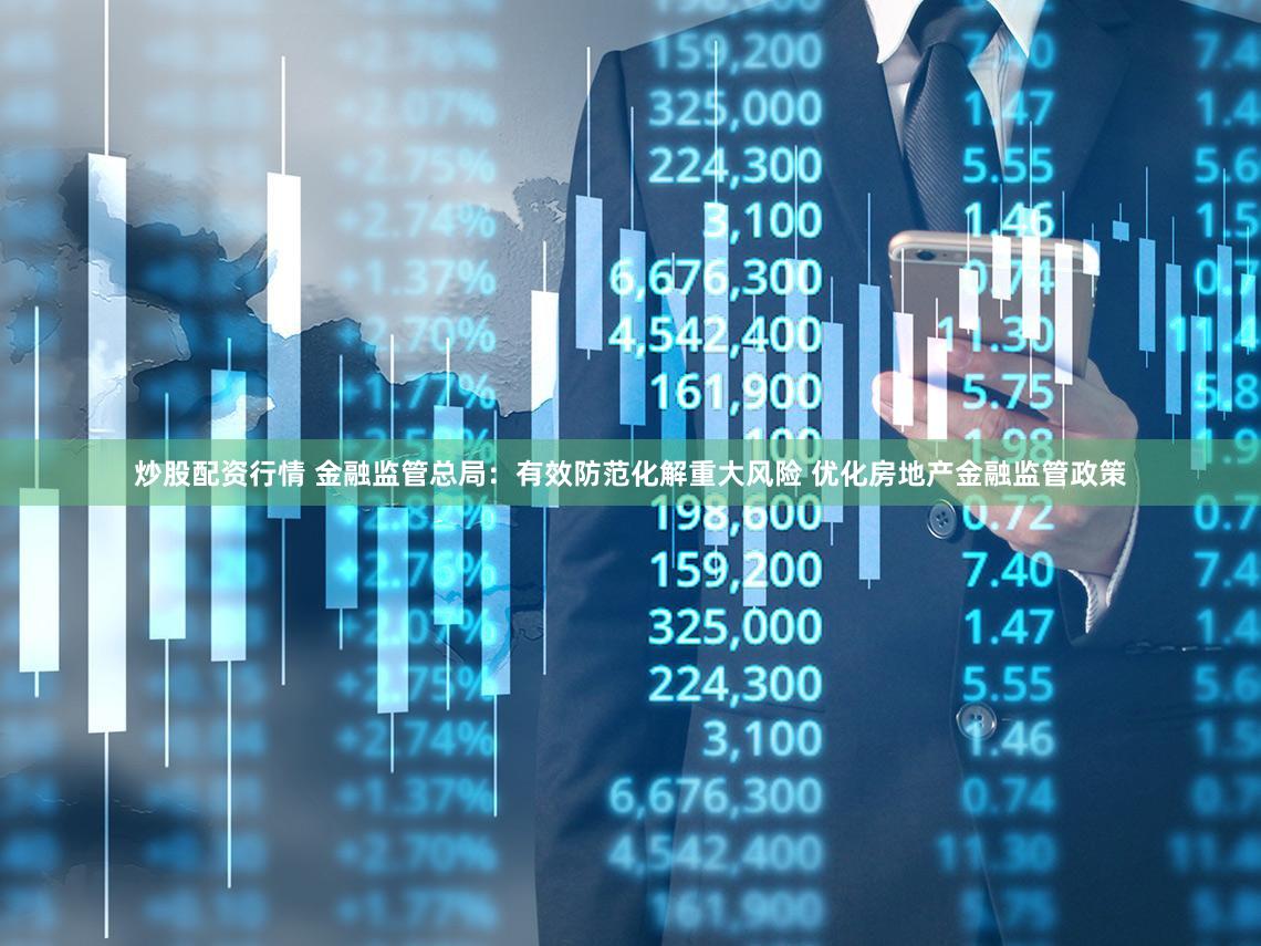 炒股配资行情 金融监管总局:有效防范化解重大风险 优化房地产金融监管政策