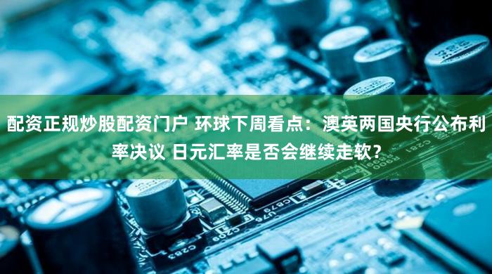 配资正规炒股配资门户 环球下周看点：澳英两国央行公布利率决议 日元汇率是否会继续走软？
