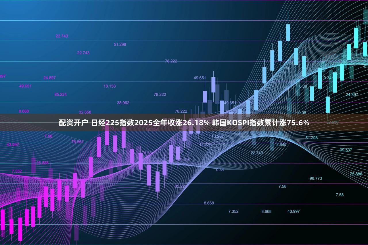 配资开户 日经225指数2025全年收涨26.18% 韩国KOSPI指数累计涨75.6%