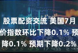 股票配资交流 美国7月FHFA房价指数环比下降0.1% 预期下降0.2%